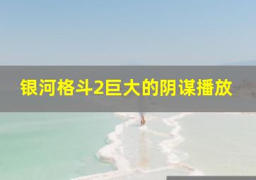 银河格斗2巨大的阴谋播放