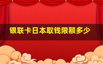 银联卡日本取钱限额多少