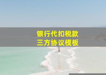 银行代扣税款三方协议模板