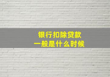 银行扣除贷款一般是什么时候