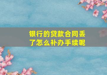 银行的贷款合同丢了怎么补办手续呢