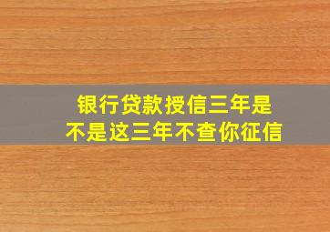 银行贷款授信三年是不是这三年不查你征信