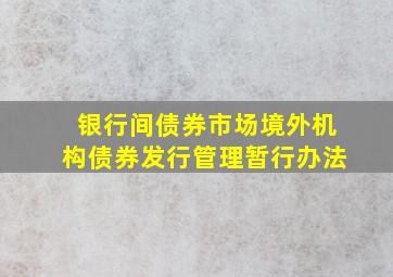 银行间债券市场境外机构债券发行管理暂行办法