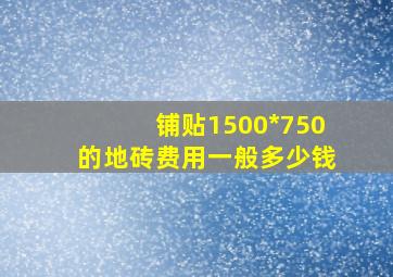 铺贴1500*750的地砖费用一般多少钱