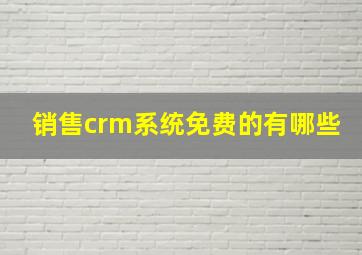 销售crm系统免费的有哪些