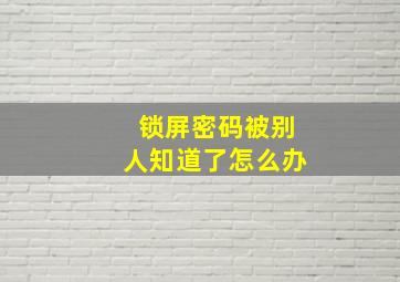 锁屏密码被别人知道了怎么办