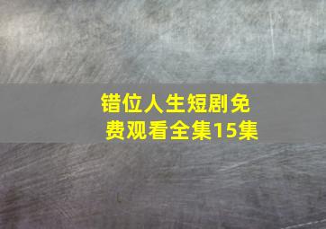 错位人生短剧免费观看全集15集