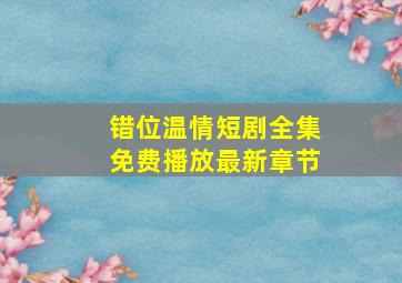 错位温情短剧全集免费播放最新章节