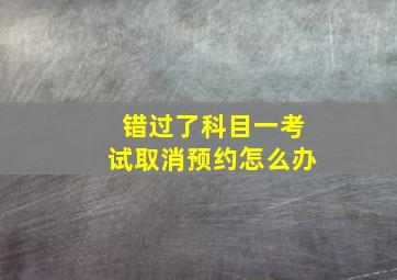 错过了科目一考试取消预约怎么办