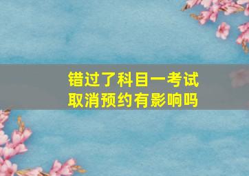 错过了科目一考试取消预约有影响吗