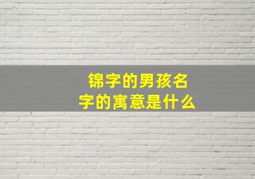 锦字的男孩名字的寓意是什么