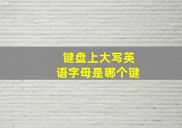 键盘上大写英语字母是哪个键