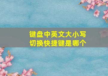 键盘中英文大小写切换快捷键是哪个