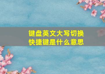 键盘英文大写切换快捷键是什么意思