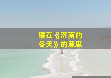 镶在《济南的冬天》的意思