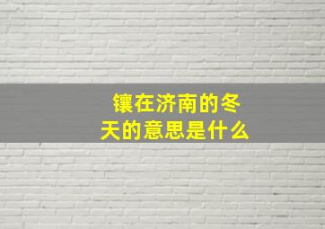 镶在济南的冬天的意思是什么