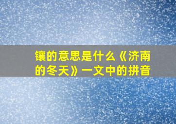 镶的意思是什么《济南的冬天》一文中的拼音