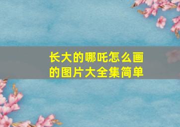 长大的哪吒怎么画的图片大全集简单