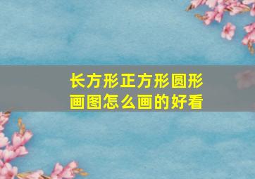 长方形正方形圆形画图怎么画的好看