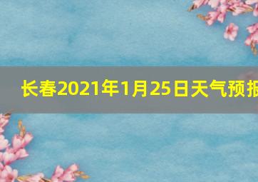 长春2021年1月25日天气预报