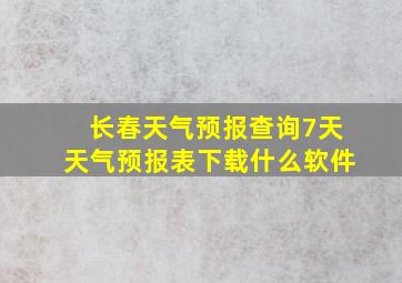 长春天气预报查询7天天气预报表下载什么软件