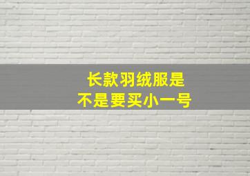 长款羽绒服是不是要买小一号