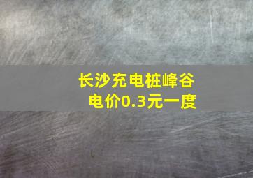 长沙充电桩峰谷电价0.3元一度