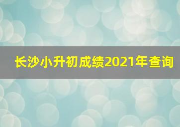 长沙小升初成绩2021年查询