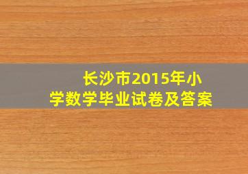 长沙市2015年小学数学毕业试卷及答案