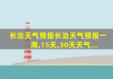 长治天气预报长治天气预报一周,15天,30天天气...