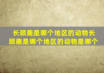 长颈鹿是哪个地区的动物长颈鹿是哪个地区的动物是哪个