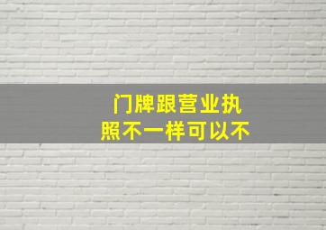 门牌跟营业执照不一样可以不