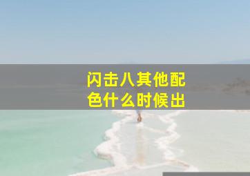 闪击八其他配色什么时候出