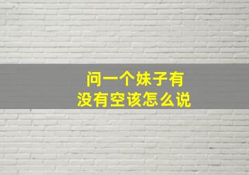 问一个妹子有没有空该怎么说