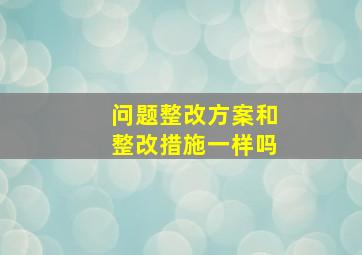 问题整改方案和整改措施一样吗