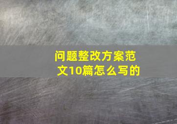 问题整改方案范文10篇怎么写的