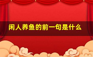 闲人养鱼的前一句是什么