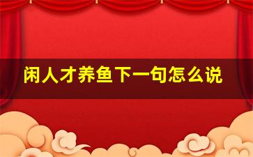 闲人才养鱼下一句怎么说