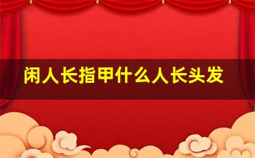 闲人长指甲什么人长头发