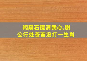 闲窥石镜清我心,谢公行处苍苔没打一生肖