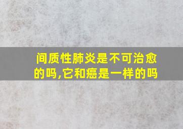 间质性肺炎是不可治愈的吗,它和癌是一样的吗