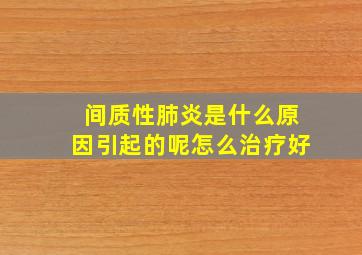 间质性肺炎是什么原因引起的呢怎么治疗好