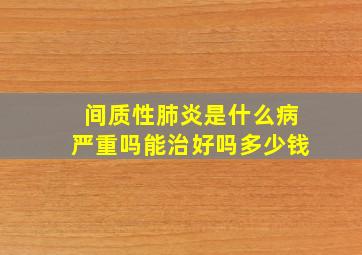 间质性肺炎是什么病严重吗能治好吗多少钱