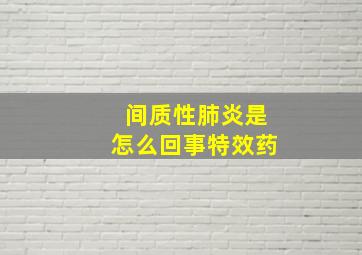 间质性肺炎是怎么回事特效药