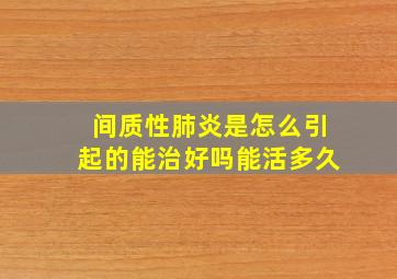 间质性肺炎是怎么引起的能治好吗能活多久