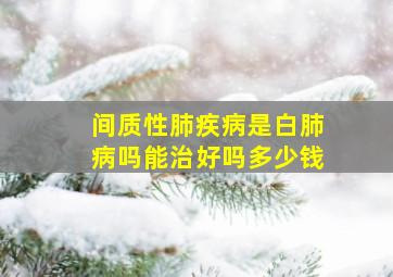 间质性肺疾病是白肺病吗能治好吗多少钱