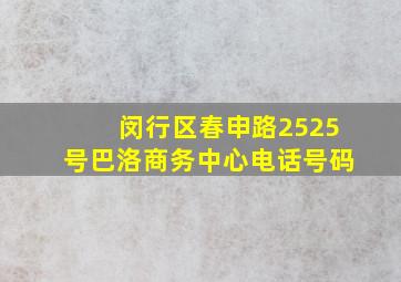 闵行区春申路2525号巴洛商务中心电话号码