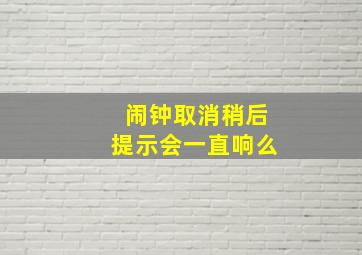 闹钟取消稍后提示会一直响么