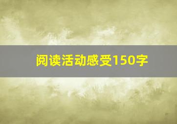 阅读活动感受150字