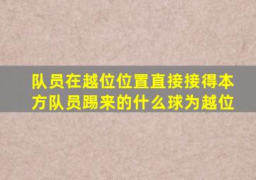 队员在越位位置直接接得本方队员踢来的什么球为越位